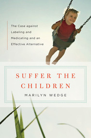 Suffer the Children (The Case against Labeling and Medicating and an Effective Alternative) by Marilyn Wedge, 9780393071597