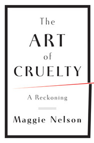 The Art of Cruelty (A Reckoning) by Maggie Nelson, 9780393072150
