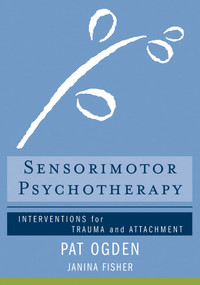 Sensorimotor Psychotherapy (Interventions for Trauma and Attachment) by Pat Ogden, Janina Fisher, 9780393706130