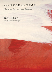 The Rose of Time (New and Selected Poems) by Bei Dao, Eliot Weinberger, 9780811218481