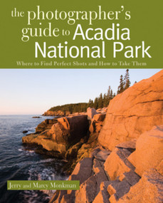 The Photographer's Guide to Acadia National Park (Where to Find Perfect Shots and How to Take Them) by Jerry Monkman, Marcy Monkman, 9780881508864