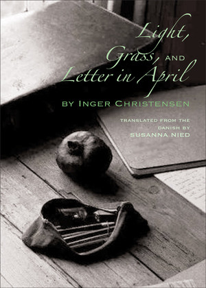 Light, Grass, and Letter in April by Inger Christensen, Susanna Nied, Johanne Fosse, 9780811218696