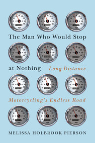 The Man Who Would Stop at Nothing (Long-Distance Motorcycling's Endless Road) by Melissa Holbrook Pierson, 9780393079043