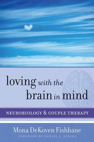 Loving with the Brain in Mind (Neurobiology and Couple Therapy) by Mona DeKoven Fishbane, Daniel J. Siegel, 9780393706536