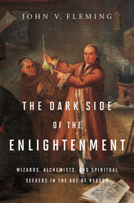 The Dark Side of the Enlightenment (Wizards, Alchemists, and Spiritual Seekers in the Age of Reason) by John V. Fleming, 9780393079463