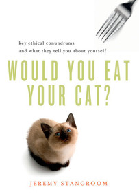 Would You Eat Your Cat? (Key Ethical Conundrums and What They Tell You About Yourself) by Jeremy Stangroom, 9780393339420