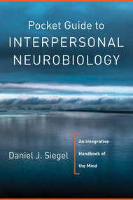 Pocket Guide to Interpersonal Neurobiology (An Integrative Handbook of the Mind) by Daniel J. Siegel, 9780393707137