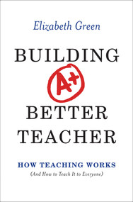Building a Better Teacher (How Teaching Works (and How to Teach It to Everyone)) by Elizabeth Green, 9780393081596