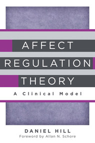 Affect Regulation Theory (A Clinical Model) by Daniel Hill, Allan N. Schore, 9780393707267