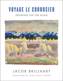 Voyage Le Corbusier (Drawing on the Road) by Jacob Brillhart, Le Corbusier, Jean-Louis Cohen, 9780393733563
