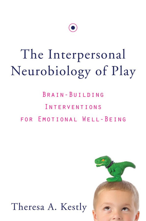 The Interpersonal Neurobiology of Play (Brain-Building Interventions for Emotional Well-Being) by Theresa A. Kestly, 9780393707496