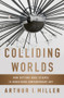 Colliding Worlds (How Cutting-Edge Science Is Redefining Contemporary Art) by Arthur I. Miller, 9780393083361