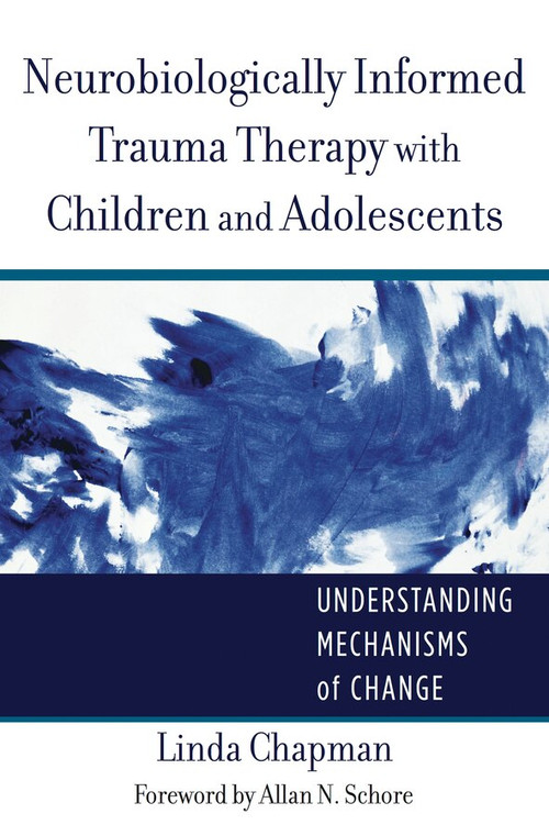 Neurobiologically Informed Trauma Therapy with Children and Adolescents (Understanding Mechanisms of Change) by Linda Chapman, 9780393707885
