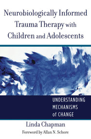 Neurobiologically Informed Trauma Therapy with Children and Adolescents (Understanding Mechanisms of Change) by Linda Chapman, 9780393707885