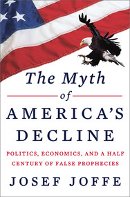 The Myth of America's Decline (Politics, Economics, and a Half Century of False Prophecies) by Josef Joffe, 9780871404497