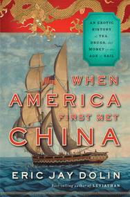 When America First Met China (An Exotic History of Tea, Drugs, and Money in the Age of Sail) by Eric Jay Dolin, 9780871404336