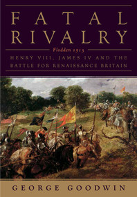 Fatal Rivalry (Flodden, 1513: Henry VIII and James IV and the Decisive Battle for Renaissance Britain) by George Goodwin, 9780393073683