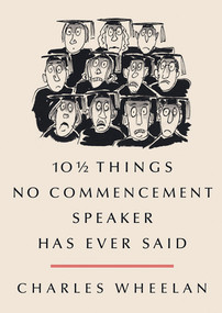 10 ½ Things No Commencement Speaker Has Ever Said by Charles Wheelan, Peter Steiner, 9780393074314