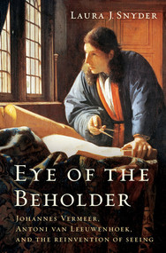 Eye of the Beholder (Johannes Vermeer, Antoni van Leeuwenhoek, and the Reinvention of Seeing) by Laura J. Snyder, 9780393077469