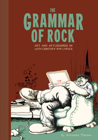 The Grammar Of Rock (Art and Artlessness in 20th Century Pop Lyrics) by Alexander Theroux, 9781606996164
