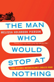 The Man Who Would Stop at Nothing (Long-Distance Motorcycling's Endless Road) - 9780393344127 by Melissa Holbrook Pierson, 9780393344127
