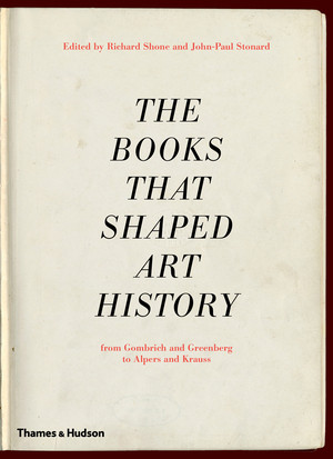 The Books that Shaped Art History (From Gombrich and Greenberg to Alpers and Krauss) by Richard Shone, John-Paul Stonard, 9780500238950