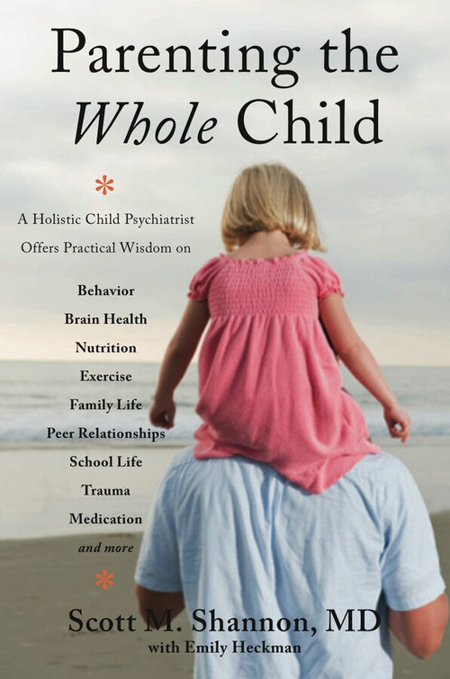 Parenting the Whole Child (A Holistic Child Psychiatrist Offers Practical Wisdom on Behavior, Brain Health, Nutrition, Exercise, Family Life, Peer Relationships, School Life, Trauma, Medication, and More .  . .) by Scott M. Shannon, Emily Heckman, 9780393708332