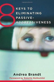 8 Keys to Eliminating Passive-Aggressiveness by Andrea Brandt, Babette Rothschild, 9780393708462