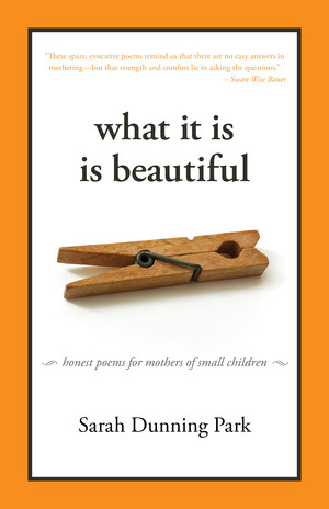 What It Is Is Beautiful (Honest Poems for Mothers of Small Children) by Sarah Dunning Park, 9781933339597