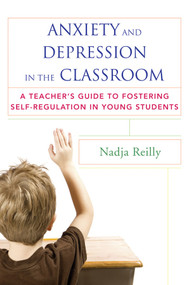 Anxiety and Depression in the Classroom (A Teacher's Guide to Fostering Self-Regulation in Young Students) by Nadja Reilly, 9780393708721
