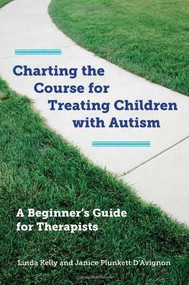 Charting the Course for Treating Children with Autism (A Beginner's Guide for Therapists) by Linda Kelly, Janice Plunkett D'Avignon, 9780393708714