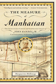 The Measure of Manhattan (The Tumultuous Career and Surprising Legacy of John Randel, Jr., Cartographer, Surveyor, Inventor) - 9780393347906 by Marguerite Holloway, 9780393347906