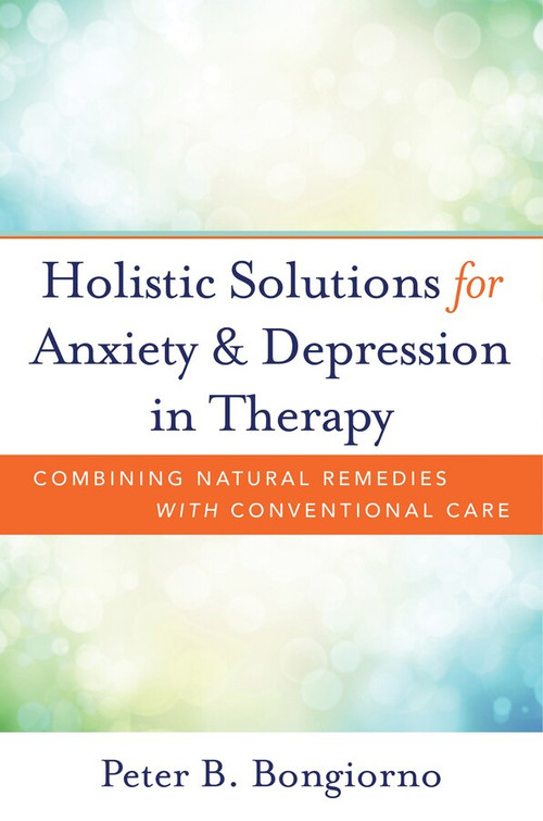 Holistic Solutions for Anxiety & Depression in Therapy (Combining Natural Remedies with Conventional Care) by Peter Bongiorno, 9780393709346