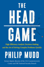 The HEAD Game (High-Efficiency Analytic Decision Making and the Art of Solving Complex Problems Quickly) by Philip Mudd, 9780871407887