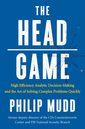 The HEAD Game (High-Efficiency Analytic Decision Making and the Art of Solving Complex Problems Quickly) by Philip Mudd, 9780871407887