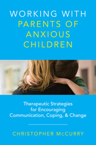 Working with Parents of Anxious Children (Therapeutic Strategies for Encouraging Communication, Coping & Change) by Christopher McCurry, 9780393734010