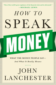 How to Speak Money (What the Money People Say-And What It Really Means) by John Lanchester, 9780393243376