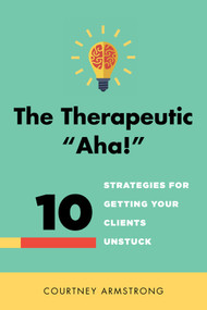 The Therapeutic "Aha!" (10 Strategies for Getting Your Clients Unstuck) by Courtney Armstrong, 9780393708400