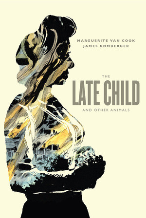 The Late Child And Other Animals by Marguerite Van Cook, James Romberger, 9781606997895