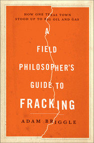 A Field Philosopher's Guide to Fracking (How One Texas Town Stood Up to Big Oil and Gas) by Adam Briggle, 9781631490071