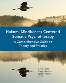 Hakomi Mindfulness-Centered Somatic Psychotherapy (A Comprehensive Guide to Theory and Practice) by Halko Weiss, Greg Johanson, Lorena Monda, 9780393710724