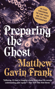 Preparing the Ghost (An Essay Concerning the Giant Squid and Its First Photographer) - 9781631490569 by Matthew Gavin Frank, 9781631490569