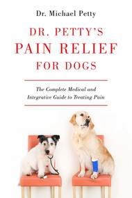 Dr. Petty's Pain Relief for Dogs (The Complete Medical and Integrative Guide to Treating Pain) by Michael Petty, 9781581573091