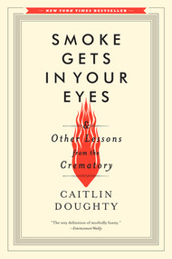 Smoke Gets in Your Eyes (And Other Lessons from the Crematory) by Caitlin Doughty, 9780393351903