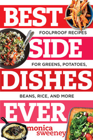 Best Side Dishes Ever (Foolproof Recipes for Greens, Potatoes, Beans, Rice, and More) by Monica Sweeney, 9781581573220