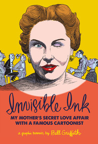 Invisible Ink (My Mother's Love Affair With A Famous Cartoonist) by Bill Griffith, 9781606998953