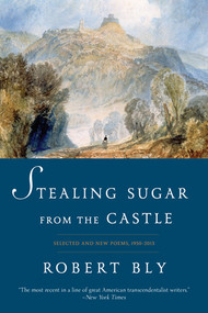 Stealing Sugar from the Castle (Selected and New Poems, 1950-2013) by Robert Bly, 9780393352481