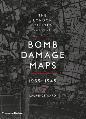 The London County Council Bomb Damage Maps, 1939-1945 by Laurence Ward, 9780500518250