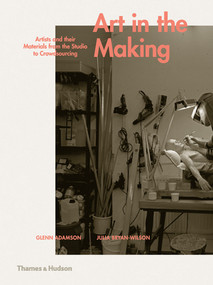 Art in the Making (Artists and their Materials from the Studio to Crowdsourcing) by Glenn Adamson, Julia Bryan-Wilson, 9780500239339