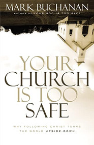 Your Church Is Too Safe (Why Following Christ Turns the World Upside-Down) by Mark Buchanan, 9780310523284